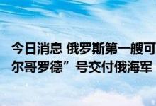 今日消息 俄罗斯第一艘可搭载核动力无人潜航器的潜艇“别尔哥罗德”号交付俄海军
