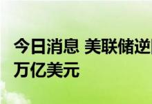 今日消息 美联储逆回购工具使用规模为2.172万亿美元