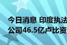 今日消息 印度执法局称查封vivo印度及关联公司46.5亿卢比资金