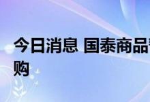 今日消息 国泰商品暂停30.00万元以上大额申购