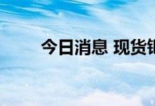 今日消息 现货钯金日内大涨6.00%