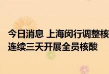 今日消息 上海闵行调整核酸检测时间：7月8日、9日、10日连续三天开展全员核酸