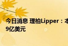 今日消息 理柏Lipper：本周美国投资级基金的资金流出57.9亿美元