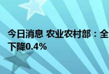 今日消息 农业农村部：全国农产品批发市场猪肉均价比昨天下降0.4%