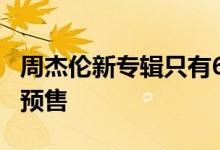 周杰伦新专辑只有6首新歌 最伟大的作品开启预售