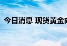 今日消息 现货黄金向上触及1750美元/盎司