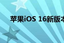 苹果iOS 16新版本上线：都更新了些啥