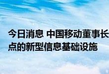 今日消息 中国移动董事长杨杰：系统打造以算力网络等为重点的新型信息基础设施