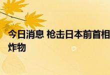今日消息 枪击日本前首相安倍晋三的嫌疑人家中发现疑似爆炸物