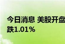 今日消息 美股开盘：三大股指集体低开 纳指跌1.01%
