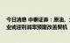 今日消息 中泰证券：原油、大宗商品价格回落 中下游制造业或迎利润率预期改善契机