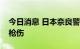 今日消息 日本奈良警方称安倍遗体上有两处枪伤