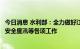 今日消息 水利部：全力做好江河洪水和山洪灾害防御、水库安全度汛等各项工作