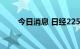 今日消息 日经225指数回升涨0.7%