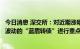 今日消息 深交所：对近期涨幅异常的“赣能股份”以及异常波动的“蓝盾转债”进行重点监控