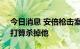 今日消息 安倍枪击案嫌疑人：对安倍不满，打算杀掉他