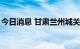 今日消息 甘肃兰州城关区新增阳性检出者1例