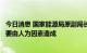 今日消息 国家能源局原副局长：今年来全球能源价格暴涨主要由人为因素造成