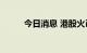 今日消息 港股火币科技跌超10%