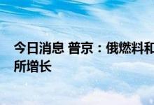 今日消息 普京：俄燃料和能源综合体状况稳定  部分指标有所增长