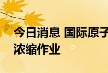 今日消息 国际原子能机构文件称伊朗加强铀浓缩作业