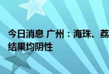 今日消息 广州：海珠、荔湾、天河核酸采样250.8万份 已出结果均阴性