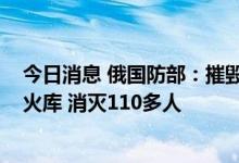今日消息 俄国防部：摧毁乌军1处存放美国M777榴弹炮军火库 消灭110多人
