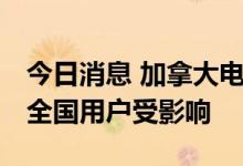 今日消息 加拿大电信巨头再次大规模断网 加全国用户受影响