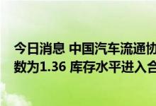 今日消息 中国汽车流通协会：6月份汽车经销商综合库存系数为1.36 库存水平进入合理范围内