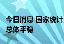 今日消息 国家统计局：6月居民消费价格运行总体平稳