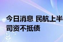 今日消息 民航上半年亏损超千亿 12家航空公司资不抵债