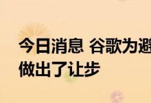 今日消息 谷歌为避免美国第二起反垄断诉讼做出了让步