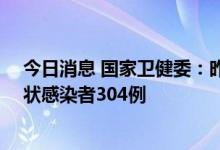 今日消息 国家卫健委：昨日新增本土确诊67例、本土无症状感染者304例