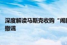 深度解读马斯克收购“闹剧”：买推特肠子都悔青了 只能靠撒谎
