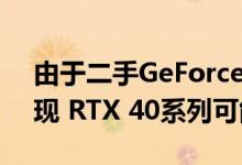 由于二手GeForce RTX 30系列GPU大量涌现 RTX 40系列可能会被推迟
