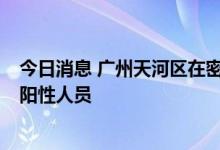 今日消息 广州天河区在密切接触者排查中发现1名核酸检测阳性人员