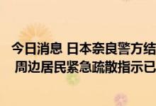 今日消息 日本奈良警方结束对安倍遇袭事件嫌疑人住所搜查 周边居民紧急疏散指示已解除