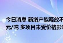 今日消息 新增产能释放不及预期 六氟磷酸锂价格企稳25万元/吨 多项目未受价格影响停滞