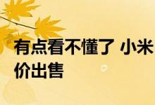 有点看不懂了 小米12S Ultra有人降价有人加价出售