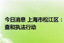 今日消息 上海市松江区：已持续对密闭文化旅游场所开展检查和执法行动