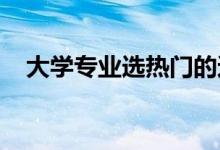 大学专业选热门的还是热爱的网友吵翻了