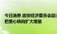 今日消息 政协经济委员会副主任：应采取进取型减碳战略  把重心转向扩大增量