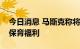 今日消息 马斯克称将大幅提高麾下公司儿童保育福利