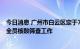 今日消息 广州市白云区定于7月9日9时-21时开展13个街道全员核酸筛查工作