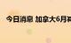 今日消息 加拿大6月减少工作岗位4.3万个