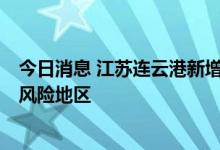 今日消息 江苏连云港新增无症状感染者3例，两地调整为高风险地区