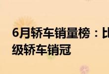 6月轿车销量榜：比亚迪汉干掉凯美瑞 拿下B级轿车销冠