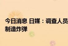 今日消息 日媒：调查人员爆料，山上彻也告诉警方他曾试图制造炸弹