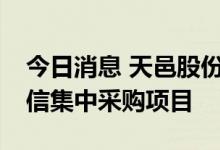 今日消息 天邑股份：预中标5.15亿元中国电信集中采购项目