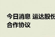 今日消息 运达股份与中国物资再生协会签署合作协议